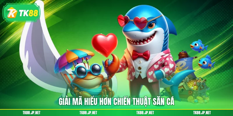 Giải mã hiểu hơn chiến thuật săn cá 
